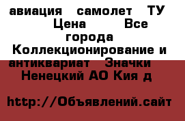 1.2) авиация : самолет - ТУ 134 › Цена ­ 49 - Все города Коллекционирование и антиквариат » Значки   . Ненецкий АО,Кия д.